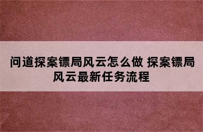 问道探案镖局风云怎么做 探案镖局风云最新任务流程